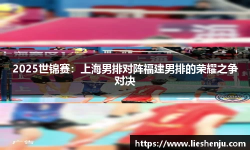 2025世锦赛：上海男排对阵福建男排的荣耀之争对决