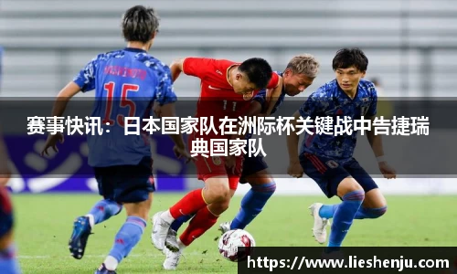 赛事快讯：日本国家队在洲际杯关键战中告捷瑞典国家队