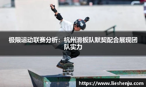 极限运动联赛分析：杭州滑板队默契配合展现团队实力