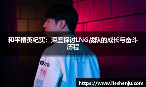 和平精英纪实：深度探讨LNG战队的成长与奋斗历程